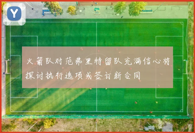 火箭队对范弗里特留队充满信心将探讨执行选项或签订新合同