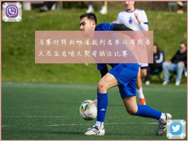 马赛对阵利物浦裁判名单公布斯洛文尼亚名哨文契奇执法比赛