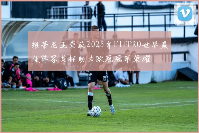 维蒂尼亚荣获2025年FIFPRO世界最佳阵容奖杯助力欧冠冠军荣耀