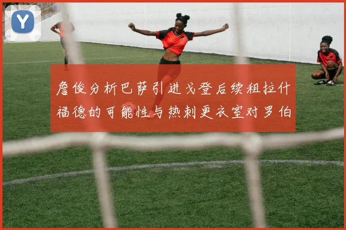 詹俊分析巴萨引进戈登后续租拉什福德的可能性与热刺更衣室对罗伯逊的需求