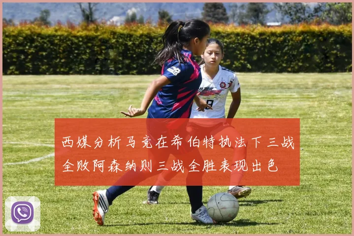 西媒分析马竞在希伯特执法下三战全败阿森纳则三战全胜表现出色