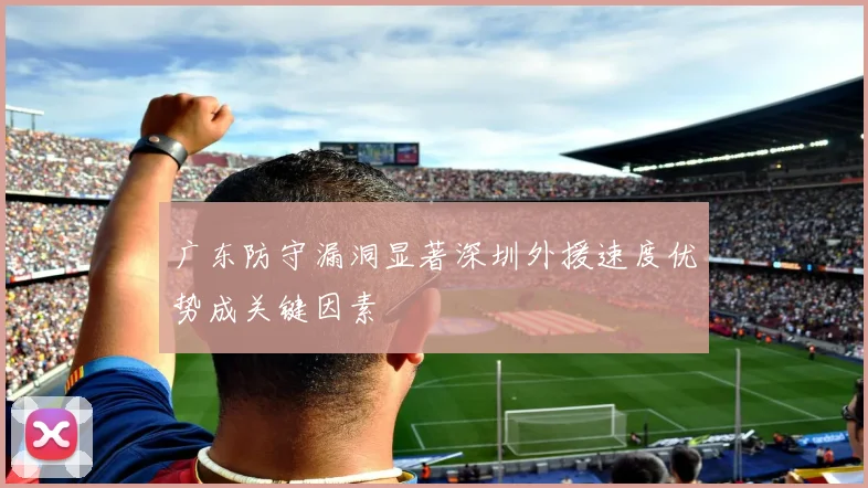 广东防守漏洞显著深圳外援速度优势成关键因素