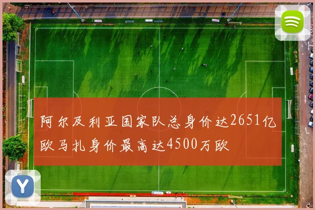 阿尔及利亚国家队总身价达2651亿欧马扎身价最高达4500万欧