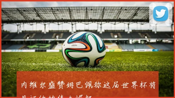内维尔盛赞姆巴佩称这届世界杯将见证他的伟大崛起