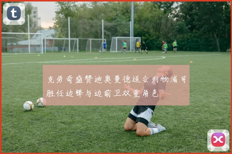 克劳奇盛赞迪奥曼德适合利物浦可胜任边锋与边前卫双重角色