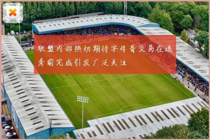 联盟内部热切期待字母哥交易在选秀前完成引发广泛关注
