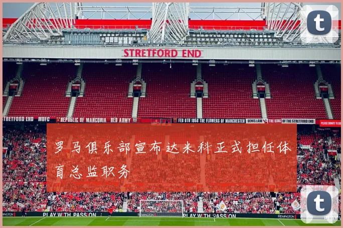 罗马俱乐部宣布达米科正式担任体育总监职务